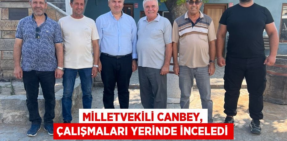Milletvekili Canbey, çalışmaları yerinde inceledi