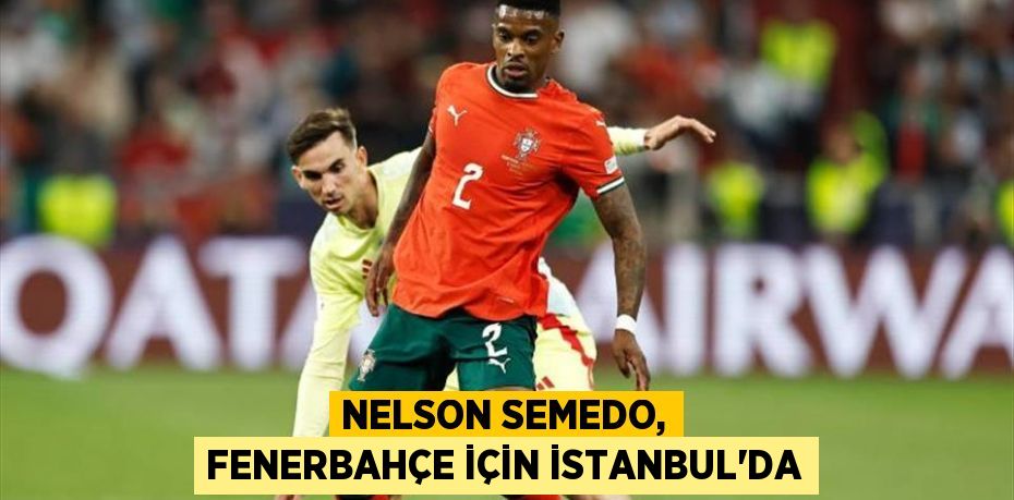 Nelson Semedo, Fenerbahçe için İstanbul'da