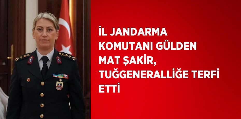 İL JANDARMA KOMUTANI GÜLDEN MAT ŞAKİR, TUĞGENERALLİĞE TERFİ ETTİ