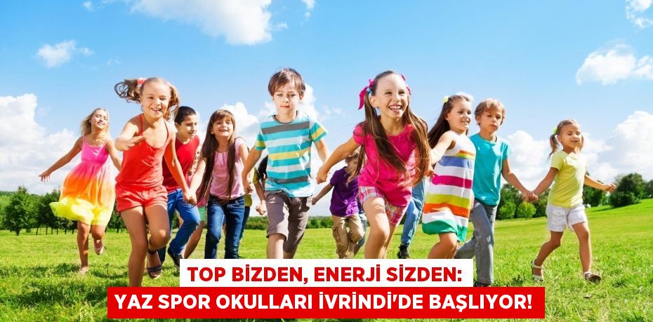 Top Bizden, Enerji Sizden: Yaz Spor Okulları İvrindi’de Başlıyor!