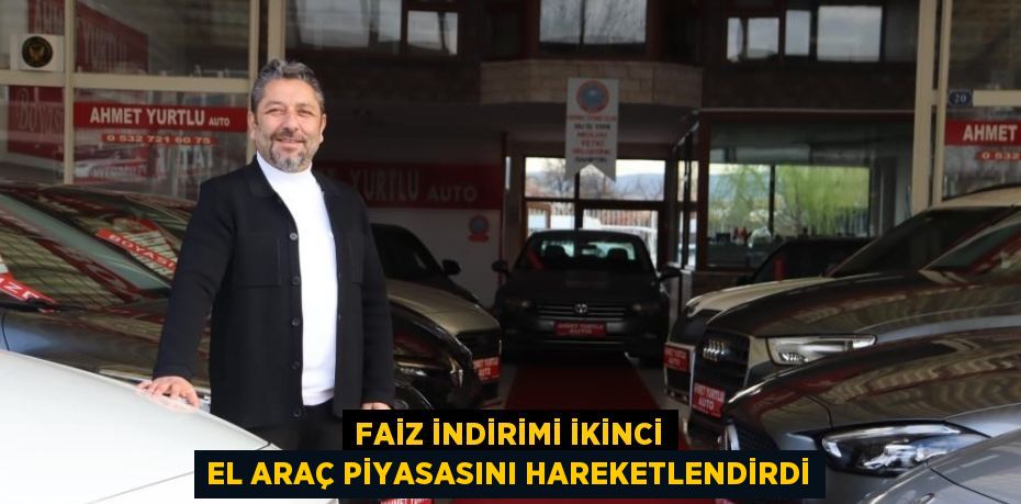 FAİZ İNDİRİMİ İKİNCİ EL ARAÇ PİYASASINI HAREKETLENDİRDİ