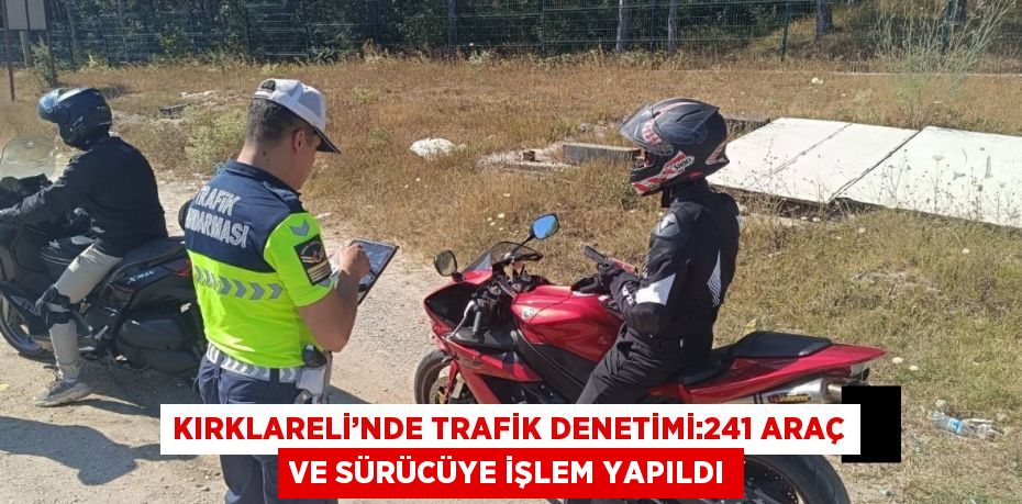 KIRKLARELİ’NDE TRAFİK DENETİMİ:241 ARAÇ VE SÜRÜCÜYE İŞLEM YAPILDI