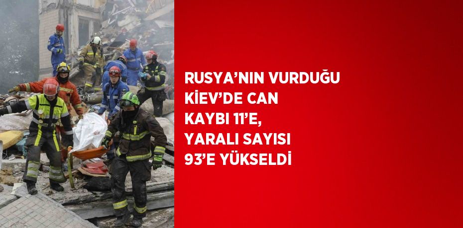 RUSYA’NIN VURDUĞU KİEV’DE CAN KAYBI 11’E, YARALI SAYISI 93’E YÜKSELDİ