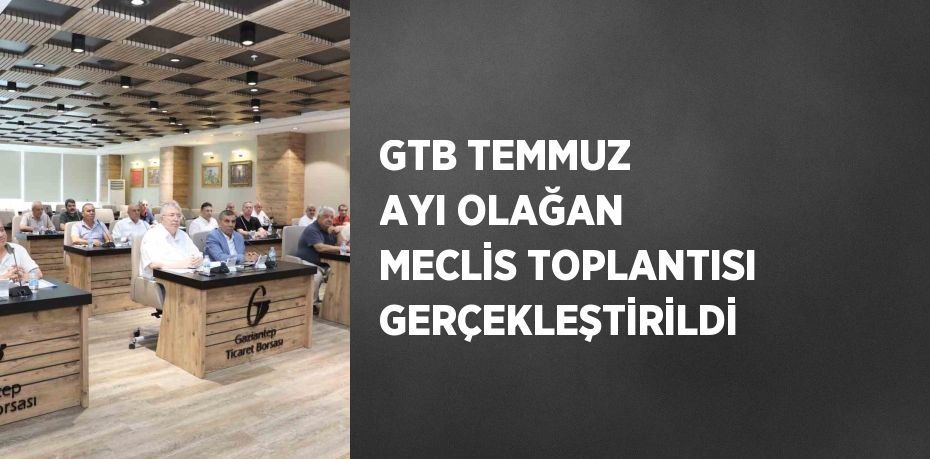 GTB TEMMUZ AYI OLAĞAN MECLİS TOPLANTISI GERÇEKLEŞTİRİLDİ