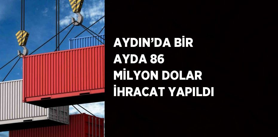 AYDIN’DA BİR AYDA 86 MİLYON DOLAR İHRACAT YAPILDI