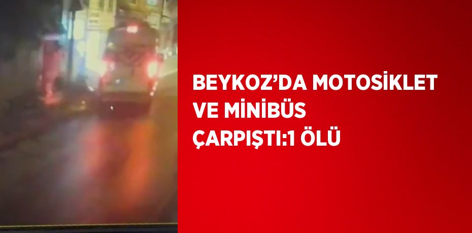BEYKOZ’DA MOTOSİKLET VE MİNİBÜS ÇARPIŞTI:1 ÖLÜ