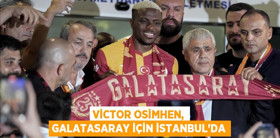 Victor Osimhen, Galatasaray için İstanbul'da