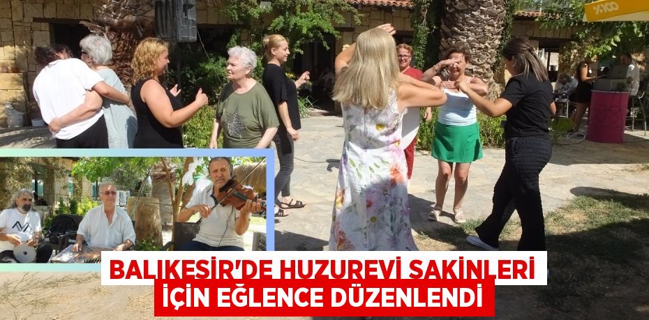 BALIKESİR'DE HUZUREVİ SAKİNLERİ İÇİN EĞLENCE DÜZENLENDİ