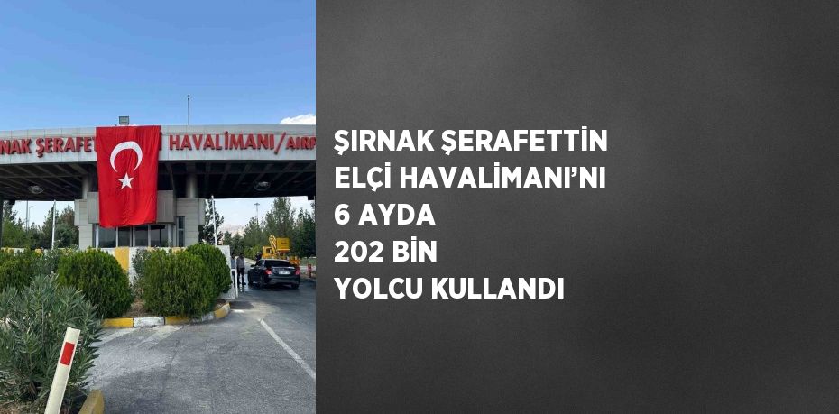 ŞIRNAK ŞERAFETTİN ELÇİ HAVALİMANI’NI 6 AYDA 202 BİN YOLCU KULLANDI