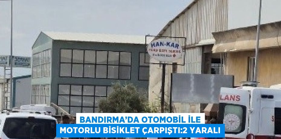 BANDIRMA’DA OTOMOBİL İLE MOTORLU BİSİKLET ÇARPIŞTI:2 YARALI