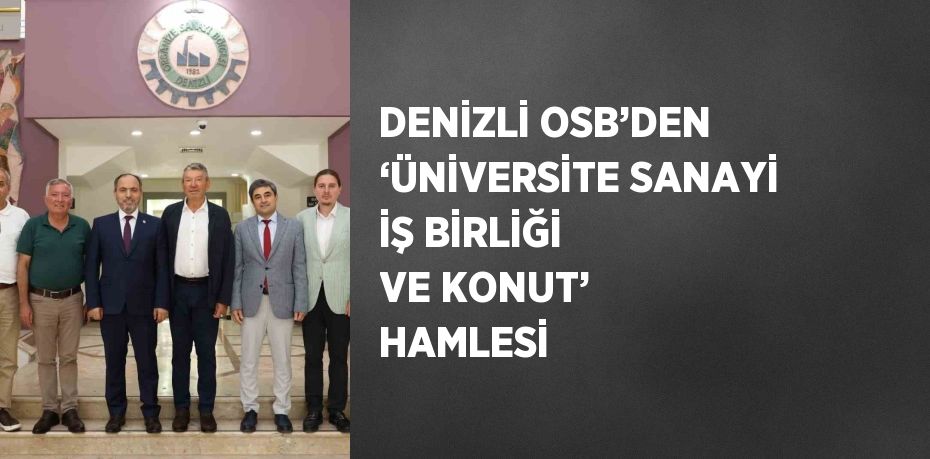 DENİZLİ OSB’DEN ‘ÜNİVERSİTE SANAYİ İŞ BİRLİĞİ VE KONUT’ HAMLESİ