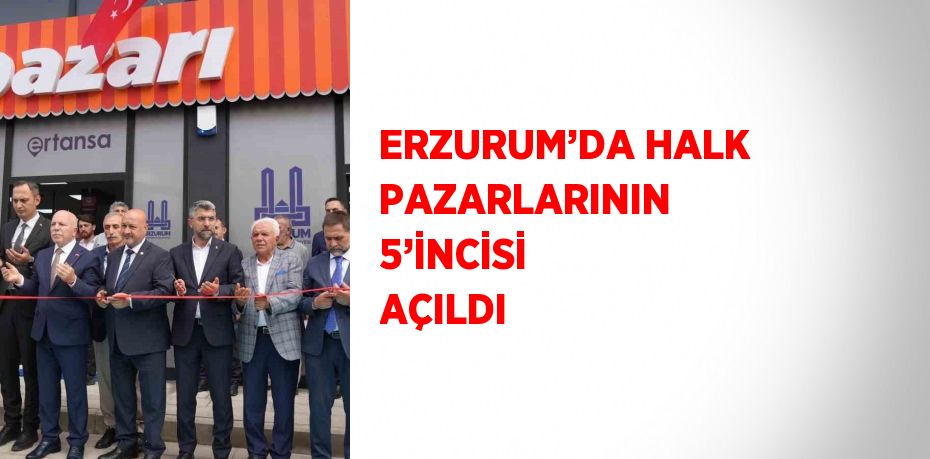ERZURUM’DA HALK PAZARLARININ 5’İNCİSİ AÇILDI