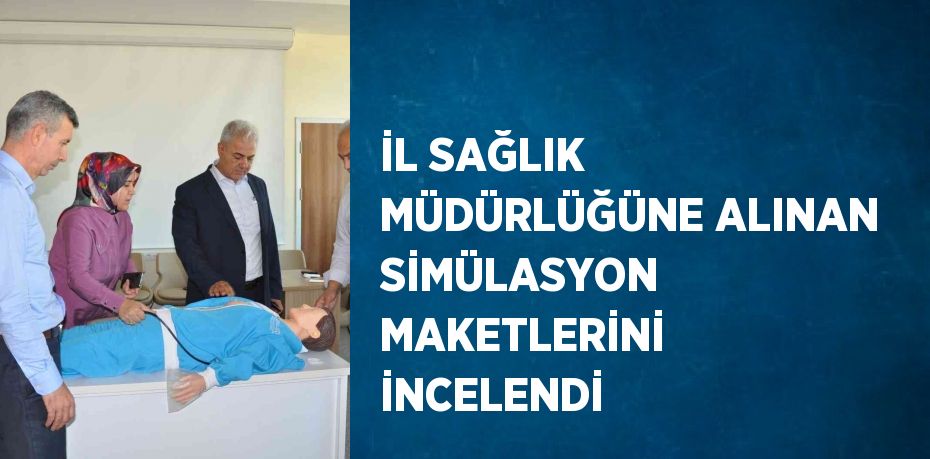 İL SAĞLIK MÜDÜRLÜĞÜNE ALINAN SİMÜLASYON MAKETLERİNİ İNCELENDİ