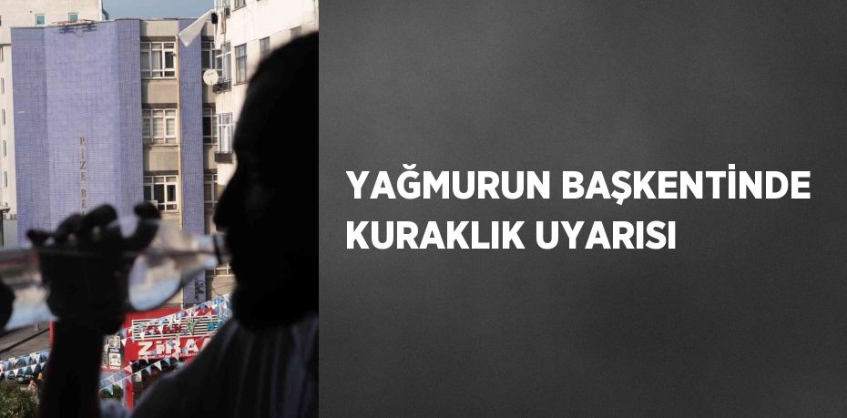 YAĞMURUN BAŞKENTİNDE KURAKLIK UYARISI