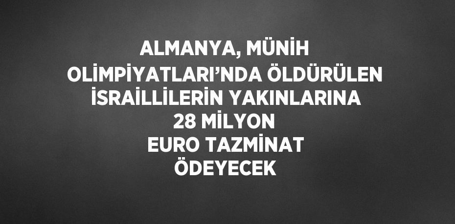 ALMANYA, MÜNİH OLİMPİYATLARI’NDA ÖLDÜRÜLEN İSRAİLLİLERİN YAKINLARINA 28 MİLYON EURO TAZMİNAT ÖDEYECEK