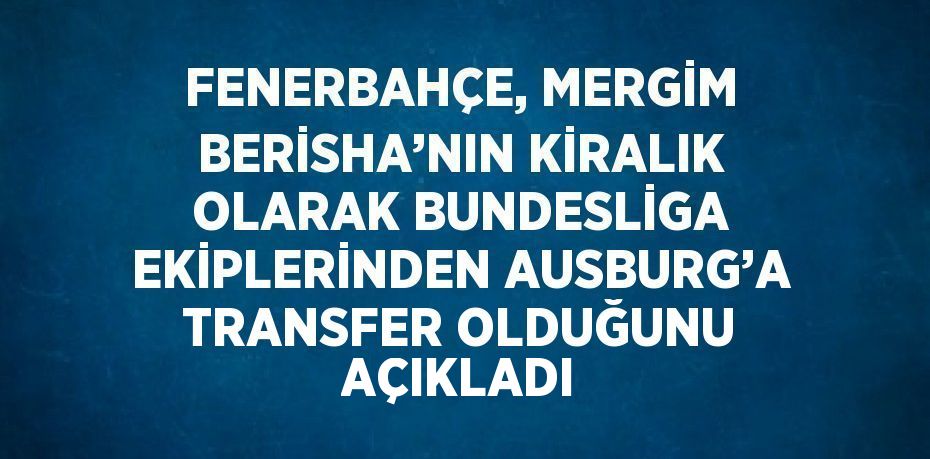 FENERBAHÇE, MERGİM BERİSHA’NIN KİRALIK OLARAK BUNDESLİGA EKİPLERİNDEN AUSBURG’A TRANSFER OLDUĞUNU AÇIKLADI