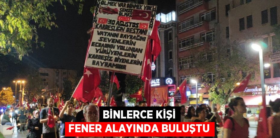 BİNLERCE KİŞİ FENER ALAYINDA BULUŞTU