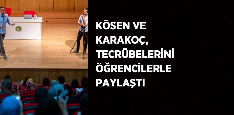 KÖSEN VE KARAKOÇ, TECRÜBELERİNİ ÖĞRENCİLERLE PAYLAŞTI