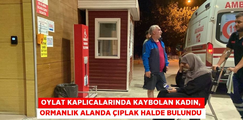 OYLAT KAPLICALARINDA KAYBOLAN KADIN, ORMANLIK ALANDA ÇIPLAK HALDE BULUNDU