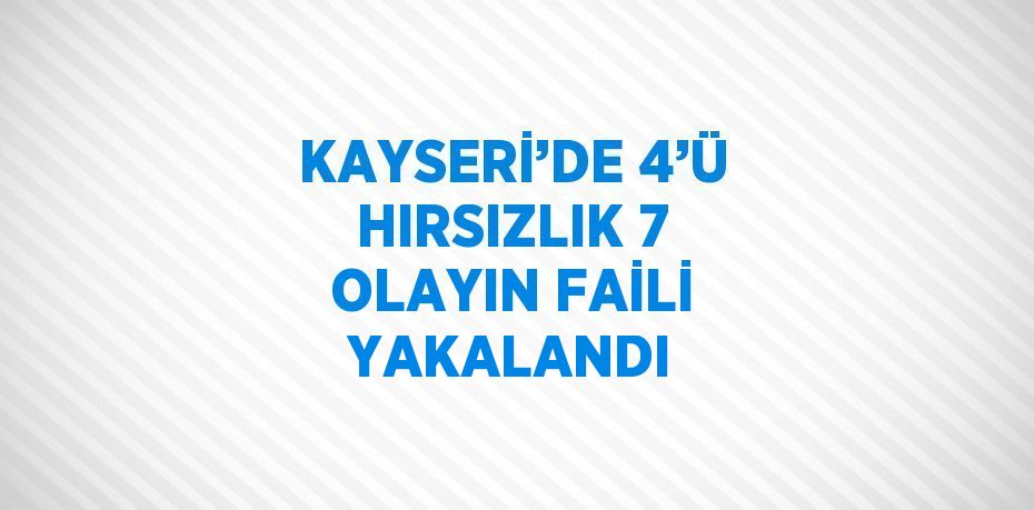 KAYSERİ’DE 4’Ü HIRSIZLIK 7 OLAYIN FAİLİ YAKALANDI