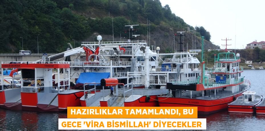 Hazırlıklar tamamlandı, bu gece ‘Vira Bismillah’ diyecekler