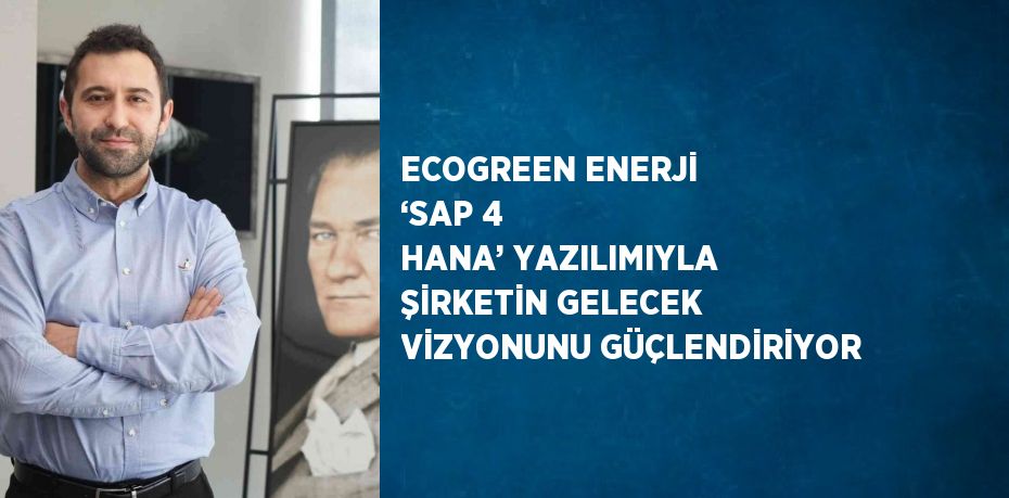 ECOGREEN ENERJİ ‘SAP 4 HANA’ YAZILIMIYLA ŞİRKETİN GELECEK VİZYONUNU GÜÇLENDİRİYOR