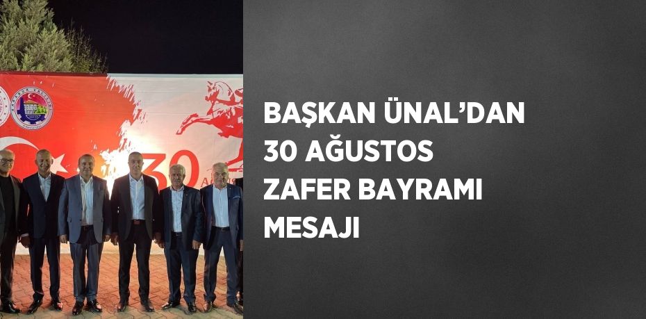 BAŞKAN ÜNAL’DAN 30 AĞUSTOS ZAFER BAYRAMI MESAJI