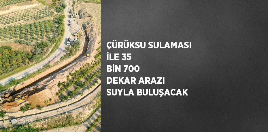 ÇÜRÜKSU SULAMASI İLE 35 BİN 700 DEKAR ARAZI SUYLA BULUŞACAK