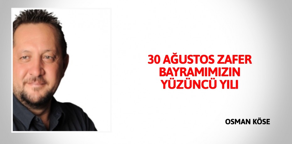 30 AĞUSTOS  ZAFER  BAYRAMIMIZIN  YÜZÜNCÜ YILI