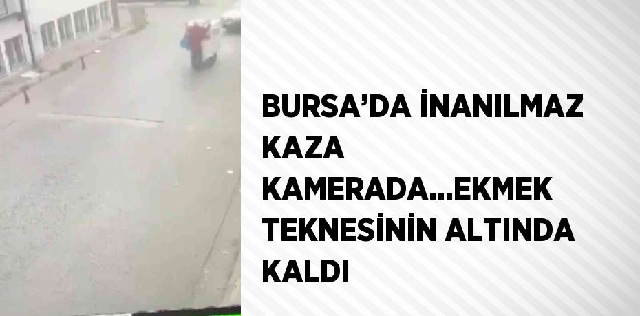 BURSA’DA İNANILMAZ KAZA KAMERADA...EKMEK TEKNESİNİN ALTINDA KALDI