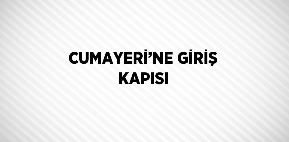 CUMAYERİ’NE GİRİŞ KAPISI