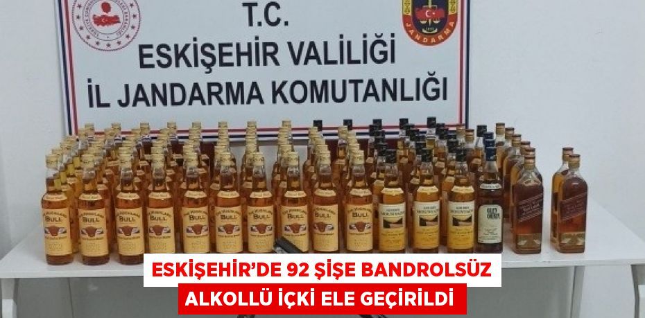 ESKİŞEHİR’DE 92 ŞİŞE BANDROLSÜZ ALKOLLÜ İÇKİ ELE GEÇİRİLDİ