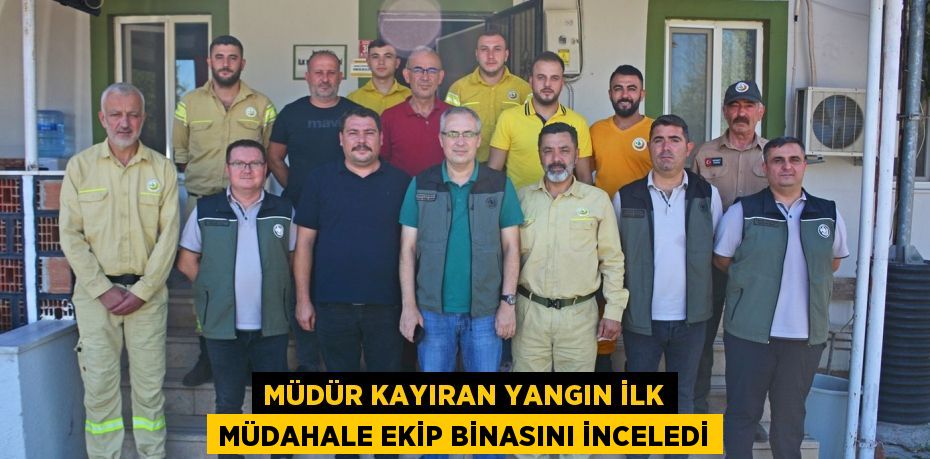 MÜDÜR KAYIRAN YANGIN İLK MÜDAHALE EKİP BİNASINI İNCELEDİ