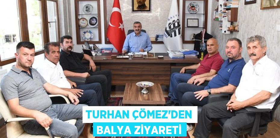 TURHAN ÇÖMEZ’DEN BALYA ZİYARETİ