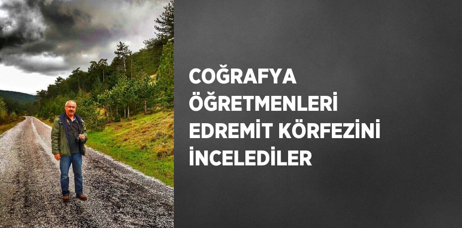 COĞRAFYA ÖĞRETMENLERİ EDREMİT KÖRFEZİNİ İNCELEDİLER