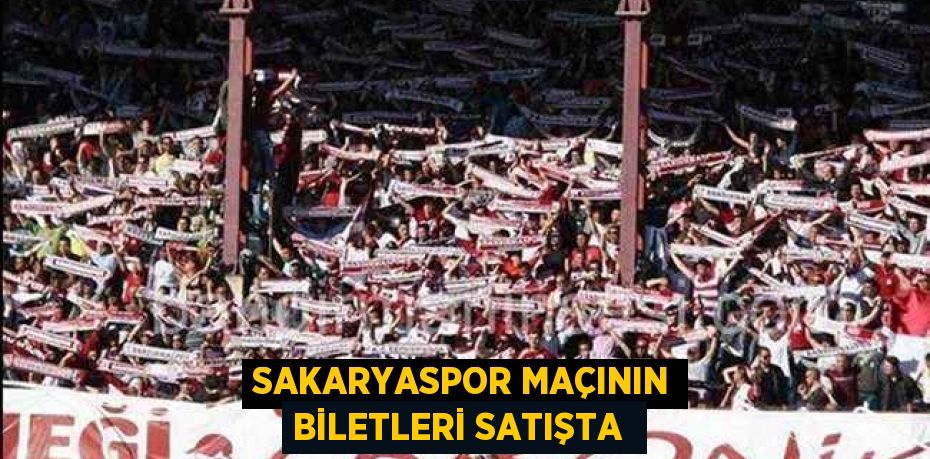 SAKARYASPOR MAÇININ BİLETLERİ SATIŞTA 