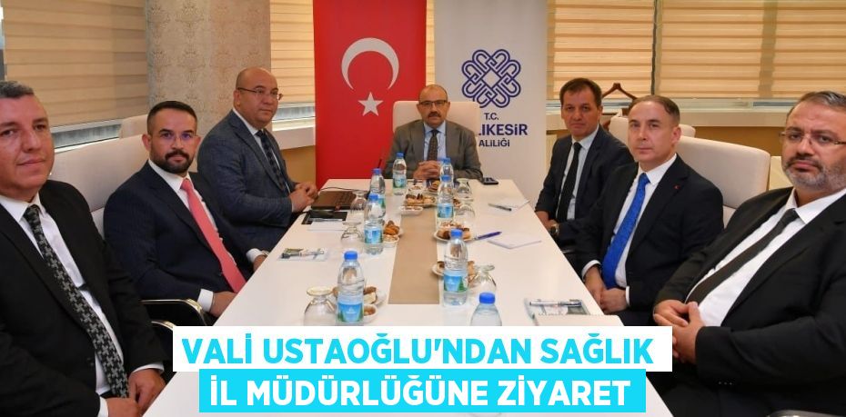 VALİ USTAOĞLU’NDAN SAĞLIK İL MÜDÜRLÜĞÜNE ZİYARET