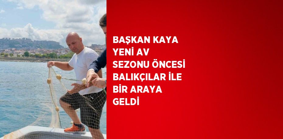 BAŞKAN KAYA YENİ AV SEZONU ÖNCESİ BALIKÇILAR İLE BİR ARAYA GELDİ