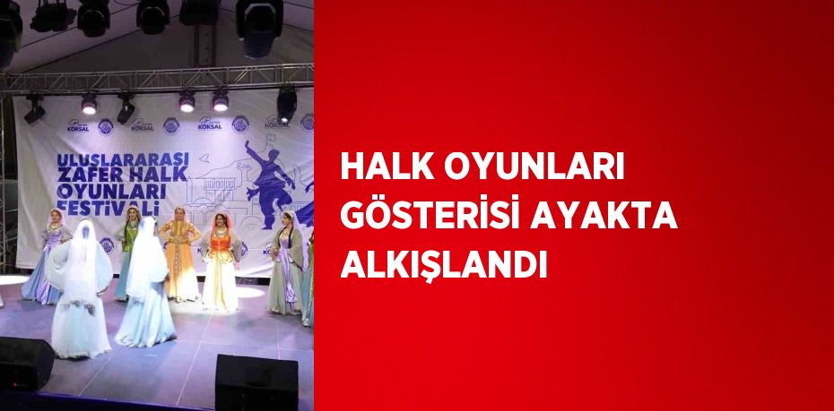 HALK OYUNLARI GÖSTERİSİ AYAKTA ALKIŞLANDI