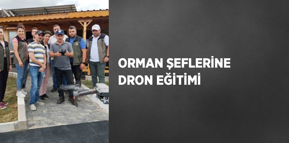 ORMAN ŞEFLERİNE DRON EĞİTİMİ