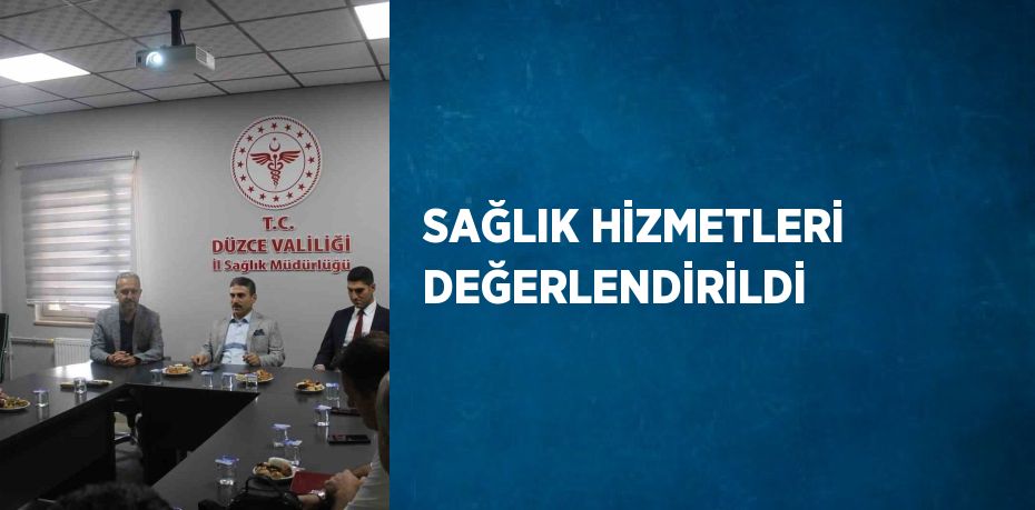 SAĞLIK HİZMETLERİ DEĞERLENDİRİLDİ