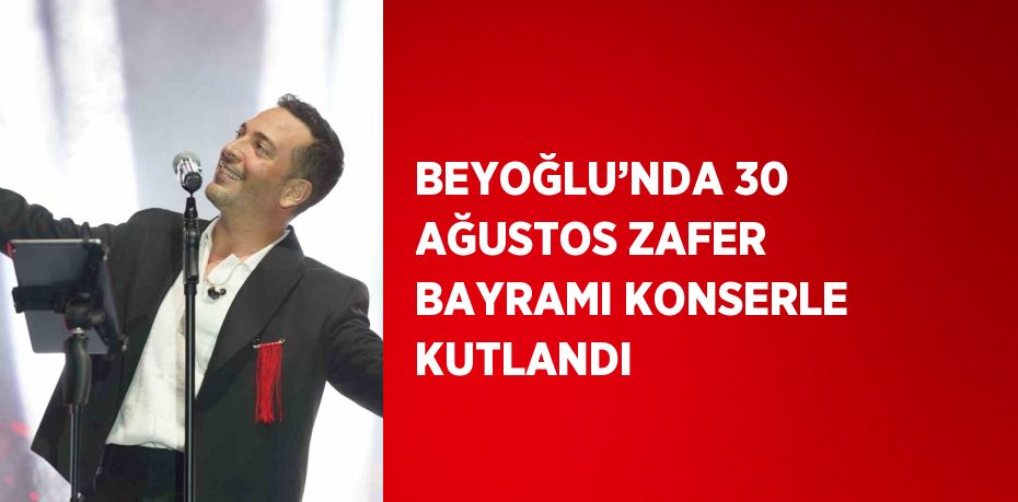 BEYOĞLU’NDA 30 AĞUSTOS ZAFER BAYRAMI KONSERLE KUTLANDI