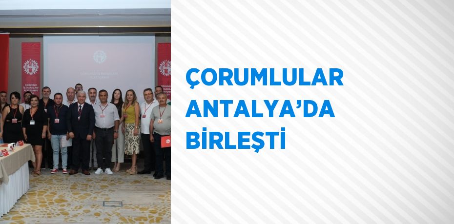 ÇORUMLULAR ANTALYA’DA BİRLEŞTİ