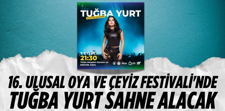 16. ULUSAL OYA VE ÇEYİZ FESTİVALİ'NDE TUĞBA YURT SAHNE ALACAK