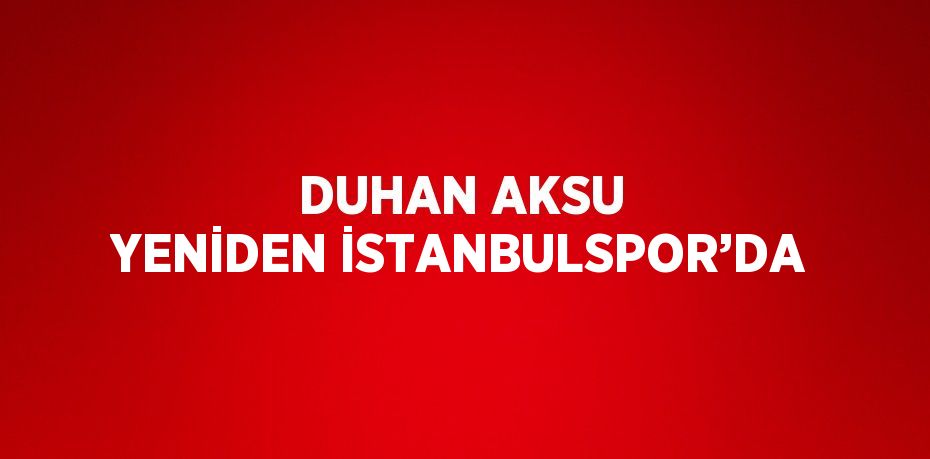 DUHAN AKSU YENİDEN İSTANBULSPOR’DA