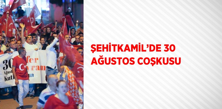 ŞEHİTKAMİL’DE 30 AĞUSTOS COŞKUSU