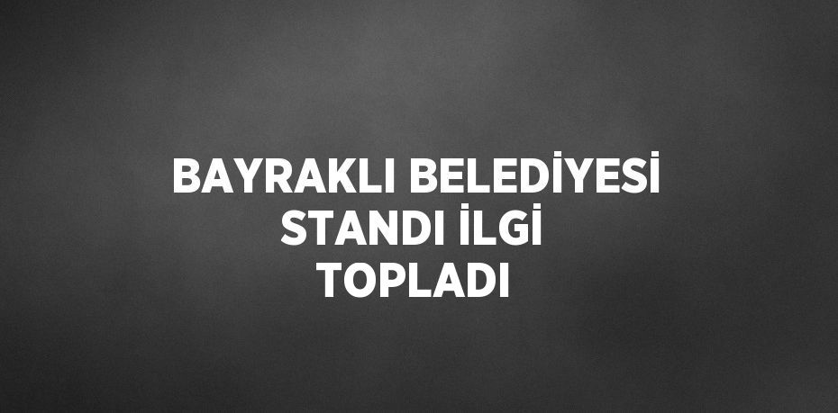 BAYRAKLI BELEDİYESİ STANDI İLGİ TOPLADI