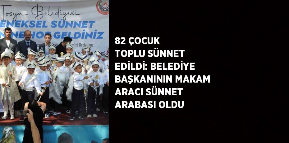 82 ÇOCUK TOPLU SÜNNET EDİLDİ: BELEDİYE BAŞKANININ MAKAM ARACI SÜNNET ARABASI OLDU