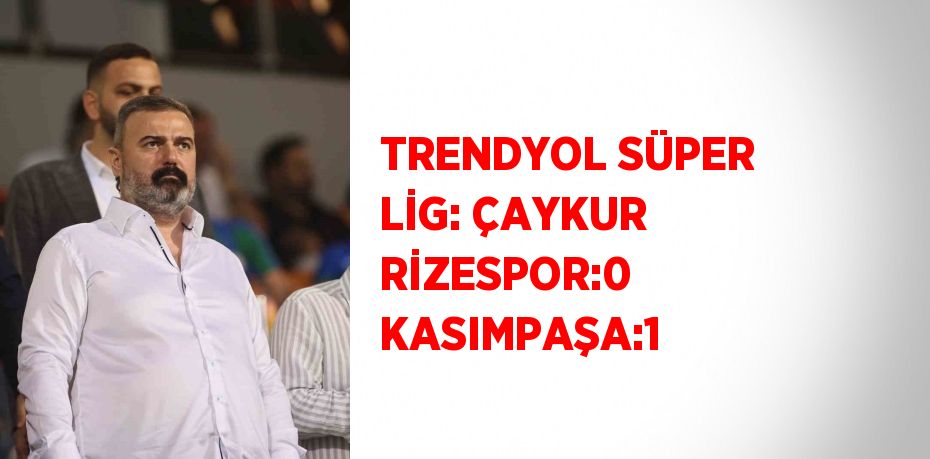 TRENDYOL SÜPER LİG: ÇAYKUR RİZESPOR:0 KASIMPAŞA:1