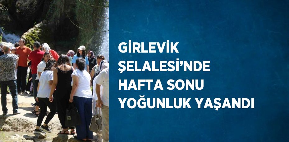 GİRLEVİK ŞELALESİ’NDE HAFTA SONU YOĞUNLUK YAŞANDI